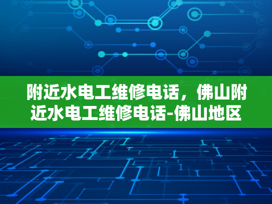 附近水电工维修电话，佛山附近水电工维修电话-佛山地区水电工维修服务指南