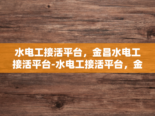 水电工接活平台，金昌水电工接活平台-水电工接活平台，金昌地区水电工服务的高效解决方案