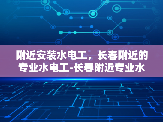 附近安装水电工，长春附近的专业水电工-长春附近专业水电工服务，确保您的水电工程无忧