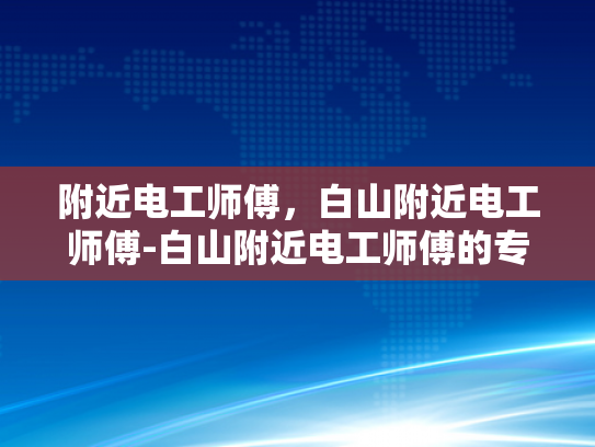 附近电工师傅，白山附近电工师傅-白山附近电工师傅的专业技能与服务