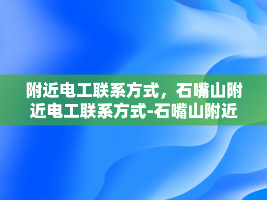 附近电工联系方式，石嘴山附近电工联系方式-石嘴山附近电工联系方式