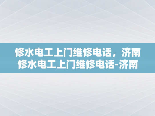 修水电工上门维修电话，济南修水电工上门维修电话-济南修水电工上门维修服务