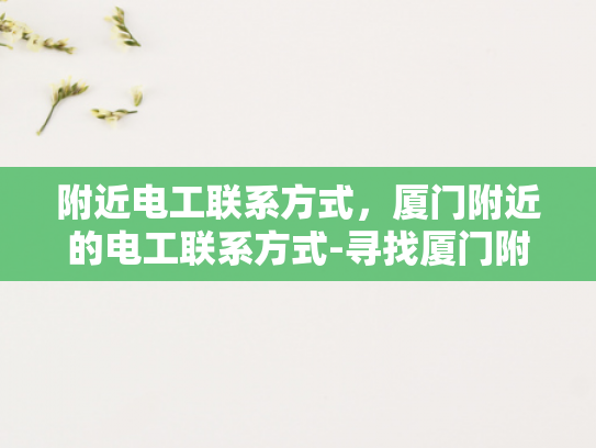 附近电工联系方式，厦门附近的电工联系方式-寻找厦门附近的电工服务？快速找到您所需的联系方式！