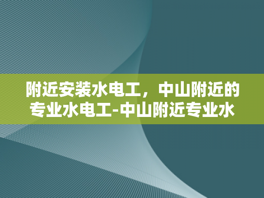 附近安装水电工，中山附近的专业水电工-中山附近专业水电工服务