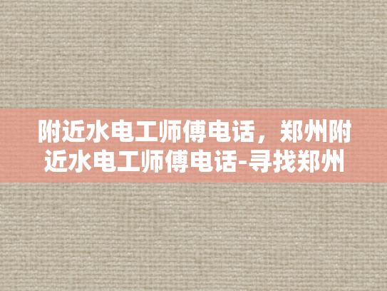 附近水电工师傅电话，郑州附近水电工师傅电话-寻找郑州附近水电工师傅的电话