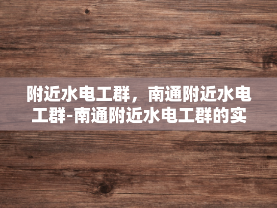附近水电工群，南通附近水电工群-南通附近水电工群的实用指南