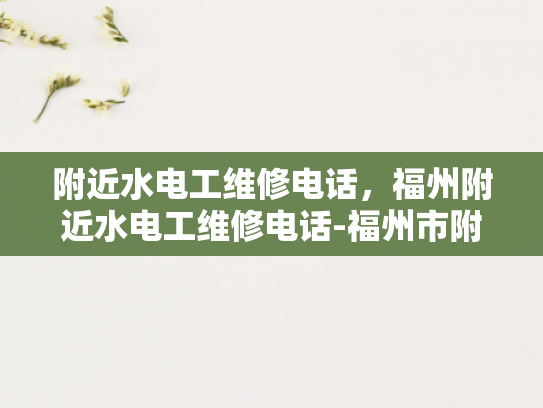 附近水电工维修电话，福州附近水电工维修电话-福州市附近水电工维修电话指南