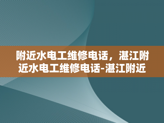 附近水电工维修电话，湛江附近水电工维修电话-湛江附近水电工维修电话