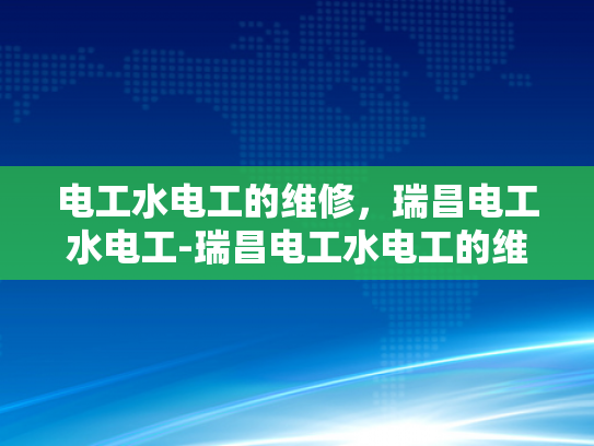 电工水电工的维修，瑞昌电工水电工-瑞昌电工水电工的维修服务