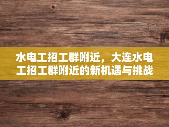水电工招工群附近，大连水电工招工群附近的新机遇与挑战-水电工招工群附近，大连新机遇与挑战的探索