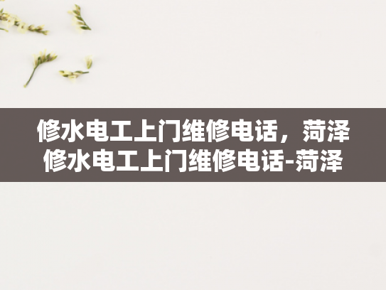 修水电工上门维修电话，菏泽修水电工上门维修电话-菏泽修水电工上门维修电话