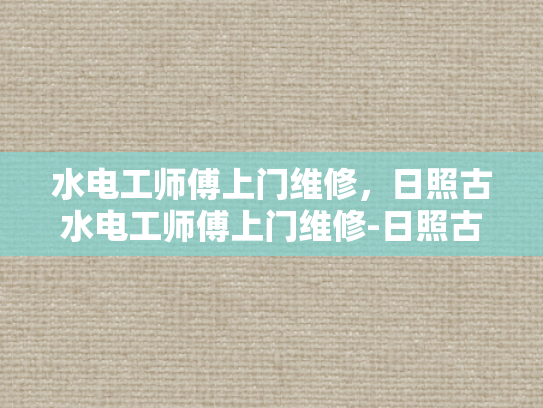 水电工师傅上门维修，日照古水电工师傅上门维修-日照古水电工师傅上门维修