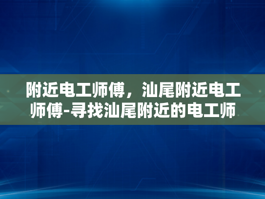 附近电工师傅，汕尾附近电工师傅-寻找汕尾附近的电工师傅