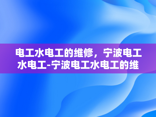 电工水电工的维修，宁波电工水电工-宁波电工水电工的维修服务