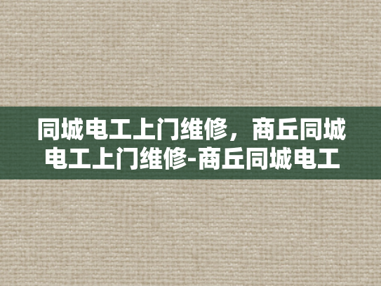 同城电工上门维修，商丘同城电工上门维修-商丘同城电工上门维修服务