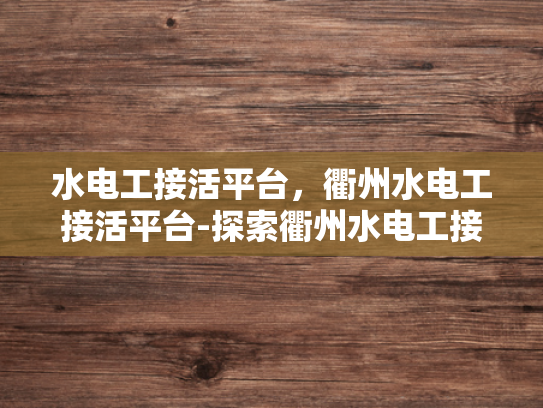 水电工接活平台，衢州水电工接活平台-探索衢州水电工接活平台，技术与服务的双重保障