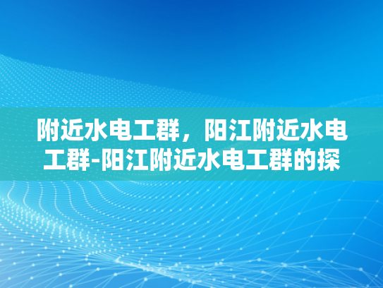附近水电工群，阳江附近水电工群-阳江附近水电工群的探索与利用