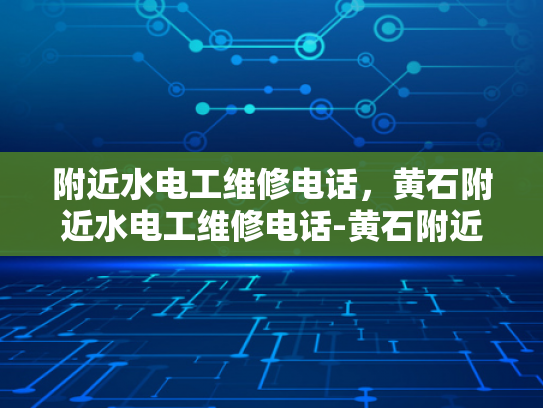 附近水电工维修电话，黄石附近水电工维修电话-黄石附近水电工维修电话