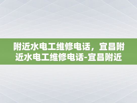 附近水电工维修电话，宜昌附近水电工维修电话-宜昌附近水电工维修电话