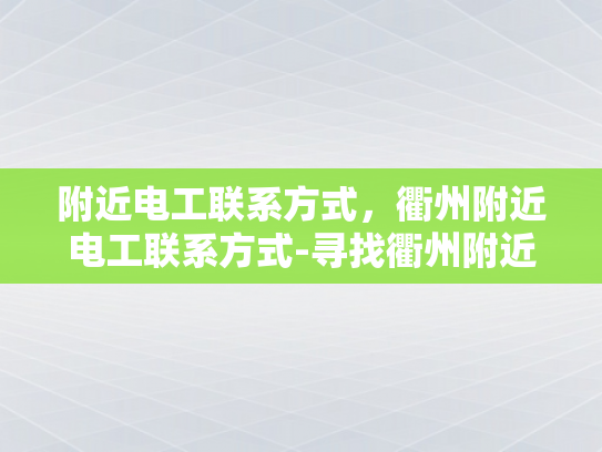 附近电工联系方式，衢州附近电工联系方式-寻找衢州附近电工的联系方式