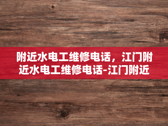 附近水电工维修电话，江门附近水电工维修电话-江门附近水电工维修电话