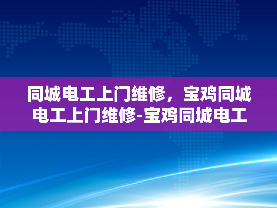 同城电工上门维修，宝鸡同城电工上门维修-宝鸡同城电工上门维修服务，您身边的电力守护者