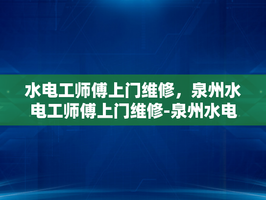 水电工师傅上门维修，泉州水电工师傅上门维修-泉州水电工师傅上门维修服务