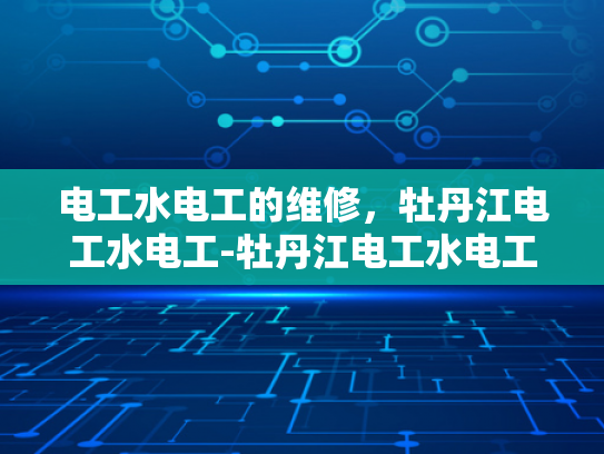 电工水电工的维修，牡丹江电工水电工-牡丹江电工水电工维修服务