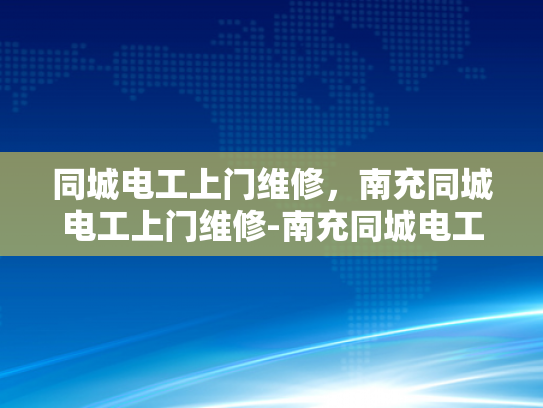 同城电工上门维修，南充同城电工上门维修-南充同城电工上门维修服务，快速响应，专业可靠