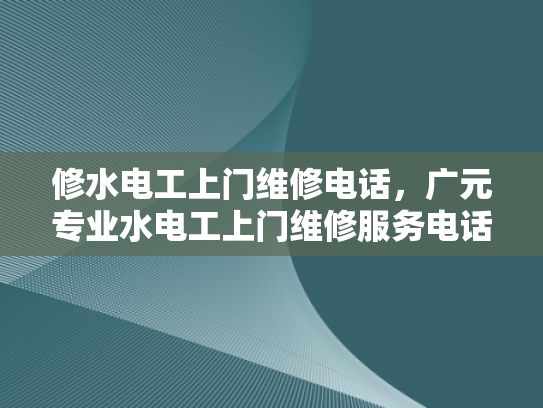 修水电工上门维修电话，广元专业水电工上门维修服务电话-专业水电工上门维修服务，广元地区的水电问题解决专家