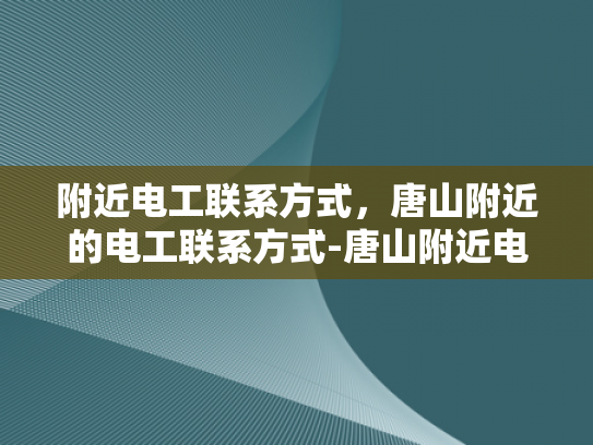 附近电工联系方式，唐山附近的电工联系方式-唐山附近电工联系方式