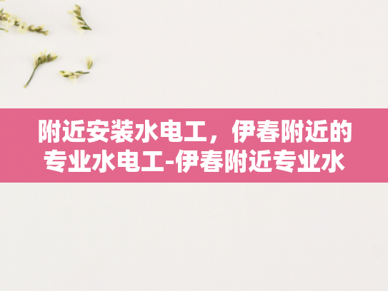 附近安装水电工，伊春附近的专业水电工-伊春附近专业水电工服务指南