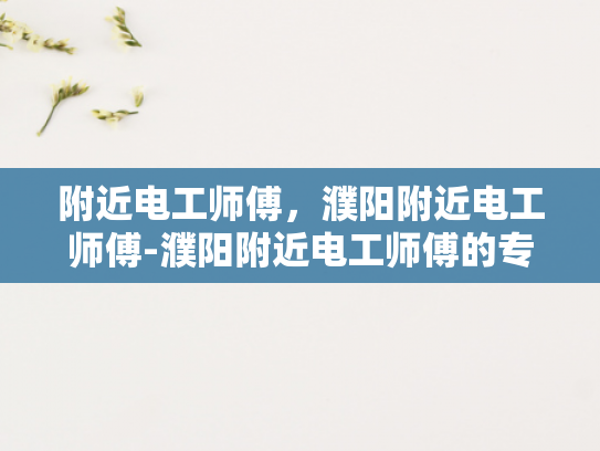 附近电工师傅，濮阳附近电工师傅-濮阳附近电工师傅的专业技能与服务