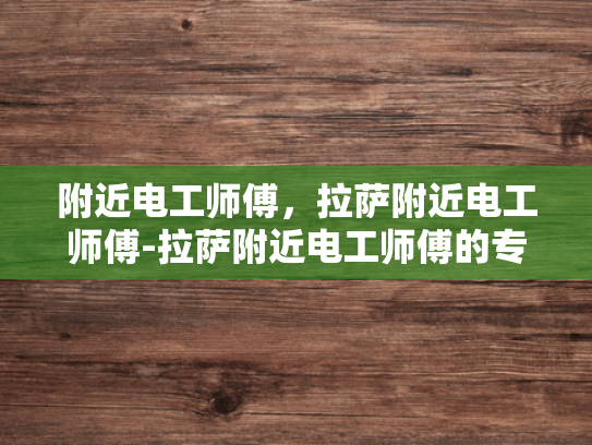 附近电工师傅，拉萨附近电工师傅-拉萨附近电工师傅的专业技能与服务