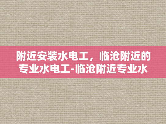 附近安装水电工，临沧附近的专业水电工-临沧附近专业水电工服务指南
