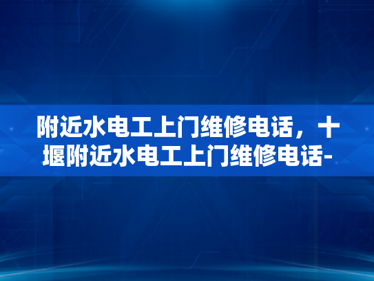 附近水电工上门维修电话，十堰附近水电工上门维修电话-十堰附近水电工上门维修电话