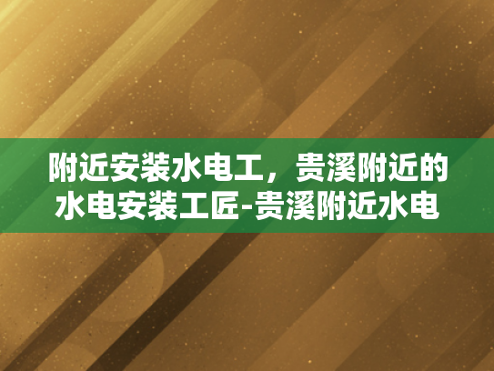 附近安装水电工，贵溪附近的水电安装工匠-贵溪附近水电安装工匠的匠心独运