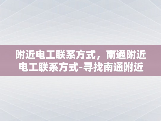 附近电工联系方式，南通附近电工联系方式-寻找南通附近电工的实用指南