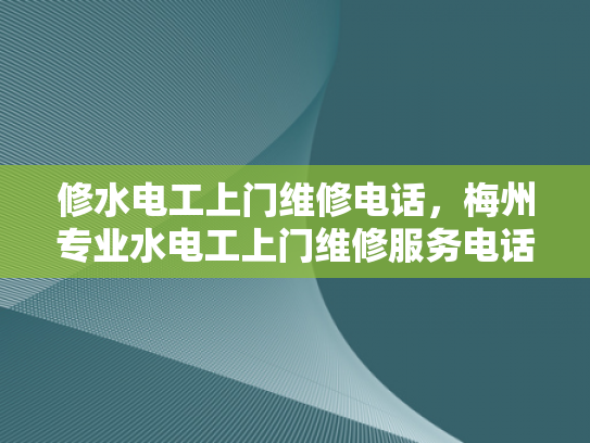 修水电工上门维修电话，梅州专业水电工上门维修服务电话-修水电工上门维修电话，梅州专业水电工上门维修服务电话