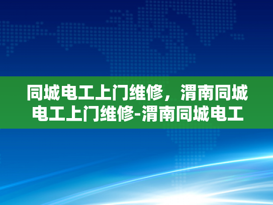 同城电工上门维修，渭南同城电工上门维修-渭南同城电工上门维修服务