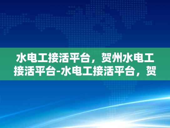 水电工接活平台，贺州水电工接活平台-水电工接活平台，贺州地区的新机遇与挑战