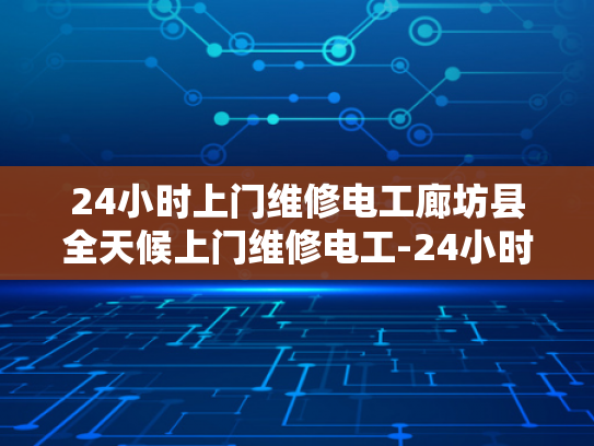 24小时上门维修电工廊坊县全天候上门维修电工-24小时上门维修电工廊坊县全天候服务