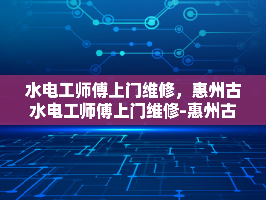 水电工师傅上门维修，惠州古水电工师傅上门维修-惠州古水电工师傅上门维修服务