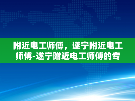 附近电工师傅，遂宁附近电工师傅-遂宁附近电工师傅的专业技能与服务