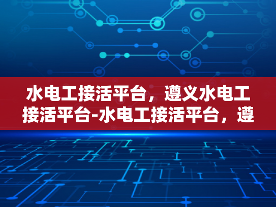 水电工接活平台，遵义水电工接活平台-水电工接活平台，遵义地区专业服务的新选择