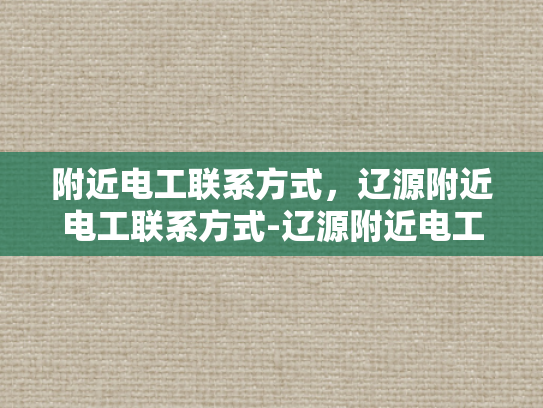 附近电工联系方式，辽源附近电工联系方式-辽源附近电工联系方式