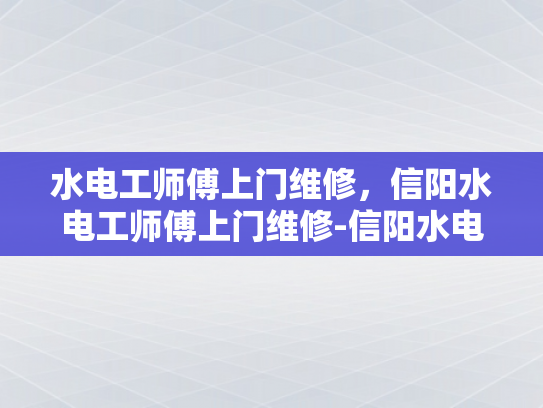 水电工师傅上门维修，信阳水电工师傅上门维修-信阳水电工师傅上门维修服务