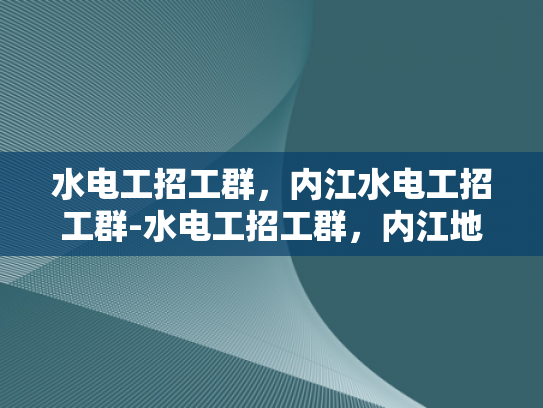 水电工招工群，内江水电工招工群-水电工招工群，内江地区水电维修的桥梁