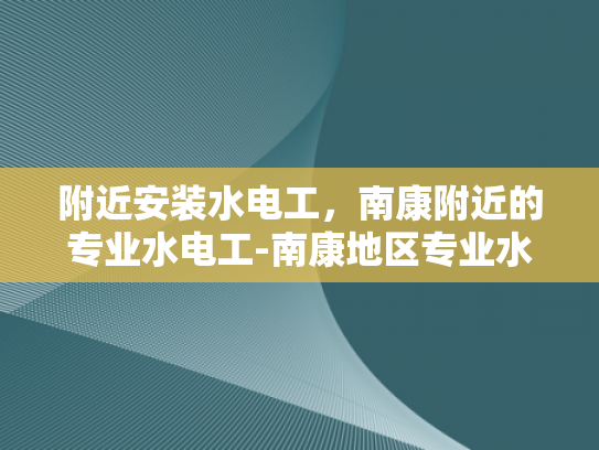 附近安装水电工，南康附近的专业水电工-南康地区专业水电工服务指南