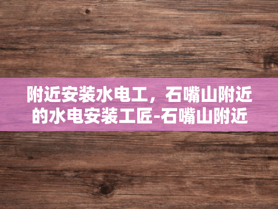 附近安装水电工，石嘴山附近的水电安装工匠-石嘴山附近水电安装工匠的匠心独运